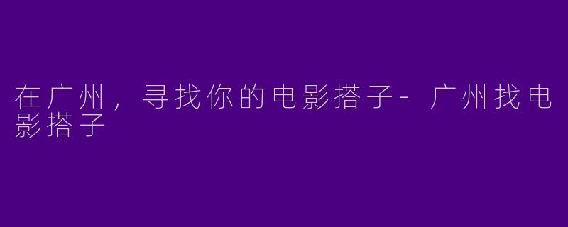 在广州，寻找你的电影搭子