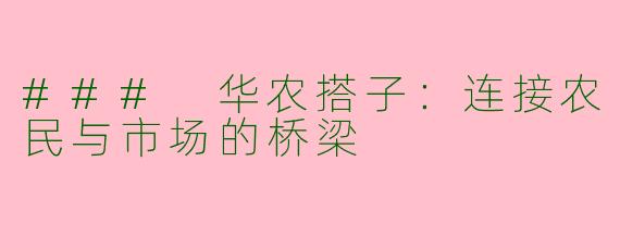 ### 华农搭子：连接农民与市场的桥梁