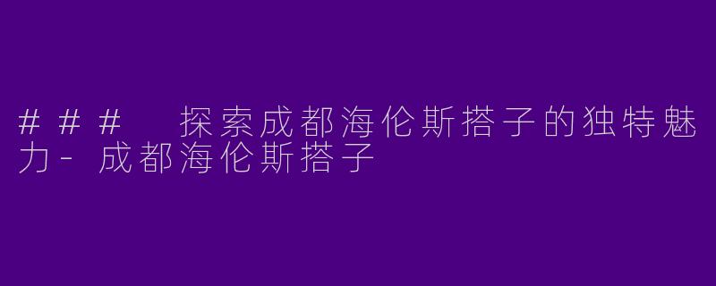 ### 探索成都海伦斯搭子的独特魅力