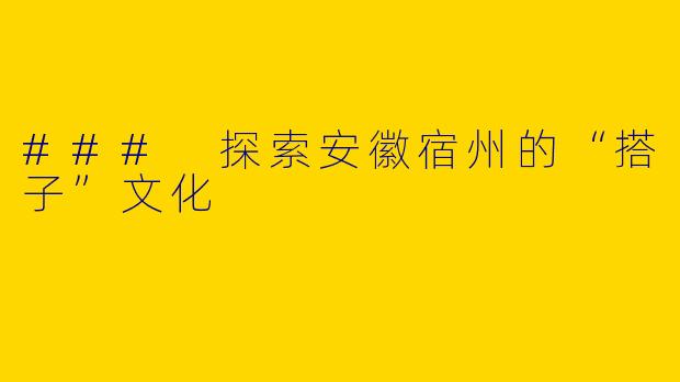 ### 探索安徽宿州的“搭子”文化
