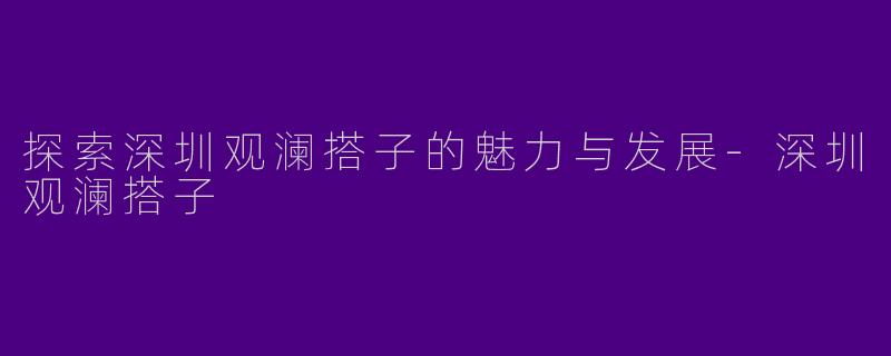 探索深圳观澜搭子的魅力与发展-深圳观澜搭子