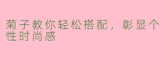 菊子教你轻松搭配，彰显个性时尚感