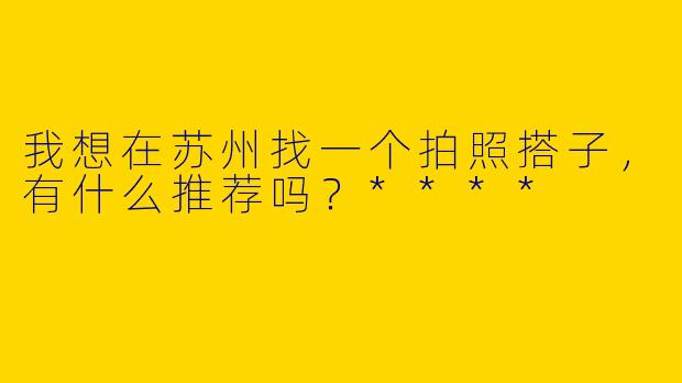 我想在苏州找一个拍照搭子，有什么推荐吗？****