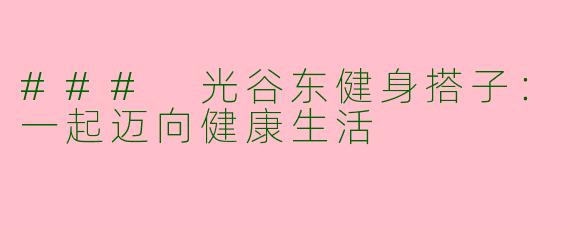 ### 光谷东健身搭子：一起迈向健康生活
