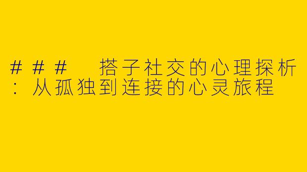 ### 搭子社交的心理探析：从孤独到连接的心灵旅程