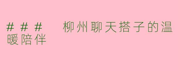 ### 柳州聊天搭子的温暖陪伴