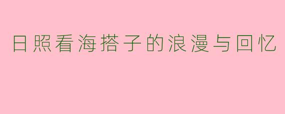 日照看海搭子的浪漫与回忆