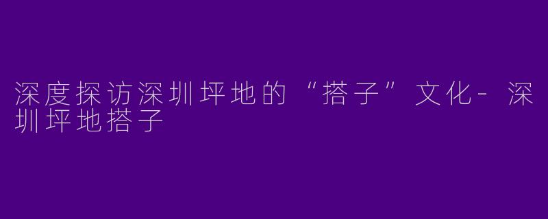 深度探访深圳坪地的“搭子”文化