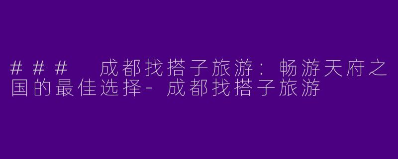 ### 成都找搭子旅游：畅游天府之国的最佳选择-成都找搭子旅游