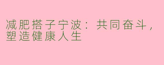 减肥搭子宁波：共同奋斗，塑造健康人生