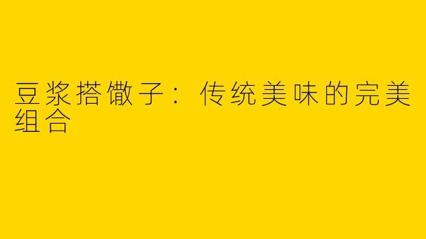 豆浆搭馓子：传统美味的完美组合