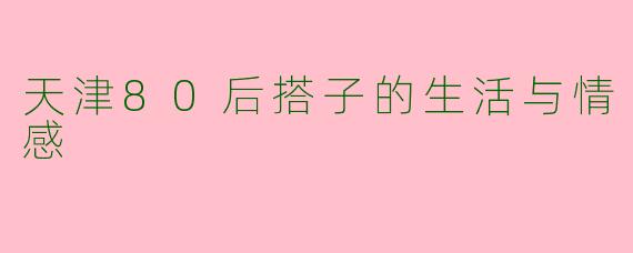 天津80后搭子的生活与情感