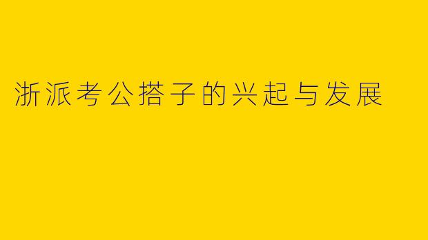 浙派考公搭子的兴起与发展