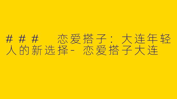 ### 恋爱搭子：大连年轻人的新选择