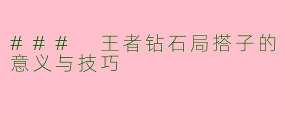 ### 王者钻石局搭子的意义与技巧