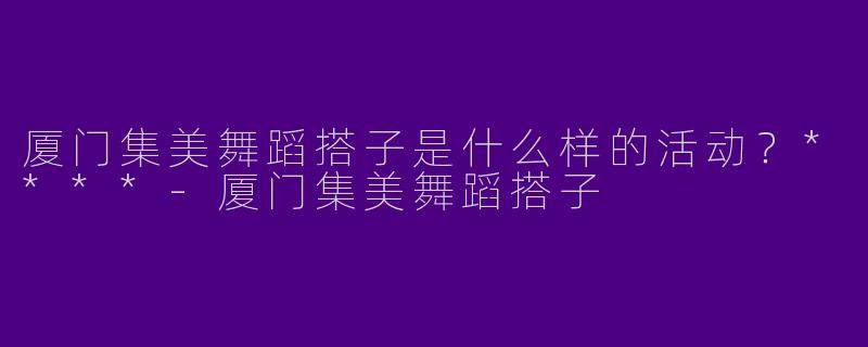 厦门集美舞蹈搭子是什么样的活动?****