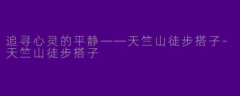 追寻心灵的平静——天竺山徒步搭子-天竺山徒步搭子