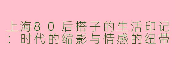 上海80后搭子的生活印记：时代的缩影与情感的纽带