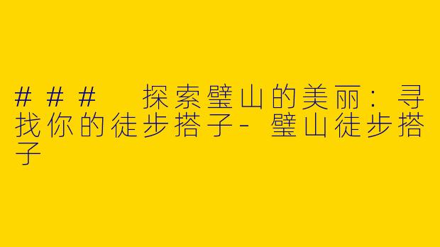 ### 探索璧山的美丽：寻找你的徒步搭子-璧山徒步搭子
