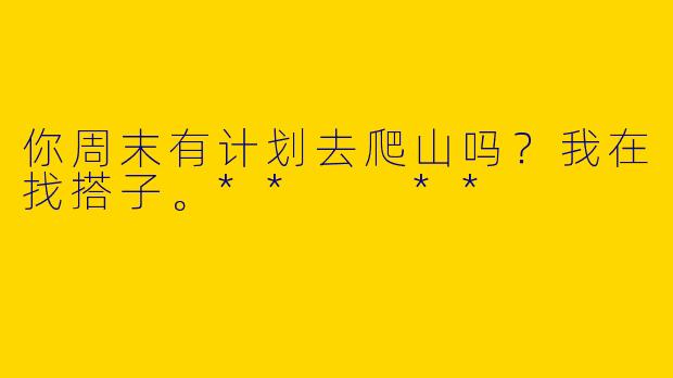 你周末有计划去爬山吗？我在找搭子。**  **