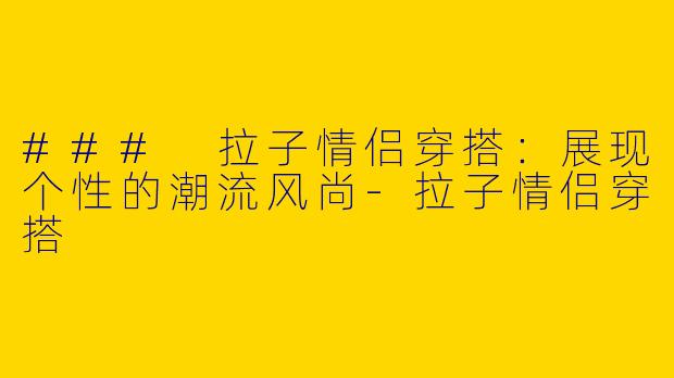 ### 拉子情侣穿搭：展现个性的潮流风尚