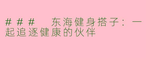 ### 东海健身搭子：一起追逐健康的伙伴