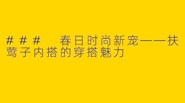 ### 春日时尚新宠——扶莺子内搭的穿搭魅力
