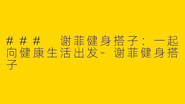 ### 谢菲健身搭子：一起向健康生活出发-谢菲健身搭子
