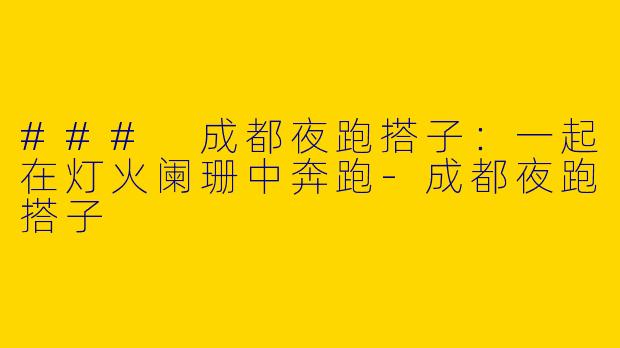 ### 成都夜跑搭子：一起在灯火阑珊中奔跑