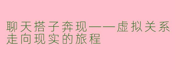 聊天搭子奔现——虚拟关系走向现实的旅程