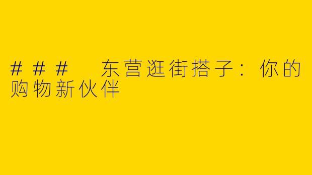 ### 东营逛街搭子：你的购物新伙伴