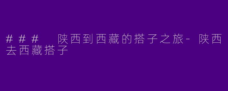 ### 陕西到西藏的搭子之旅-陕西去西藏搭子