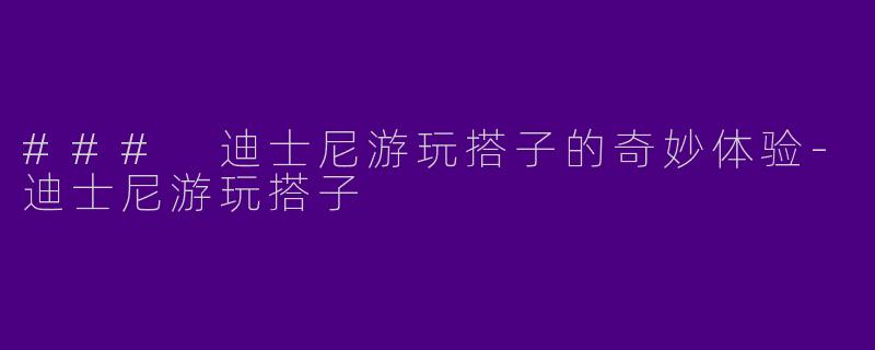 ### 迪士尼游玩搭子的奇妙体验
