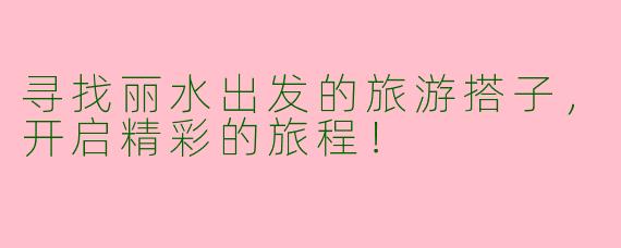 寻找丽水出发的旅游搭子，开启精彩的旅程！