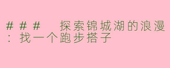 ### 探索锦城湖的浪漫：找一个跑步搭子