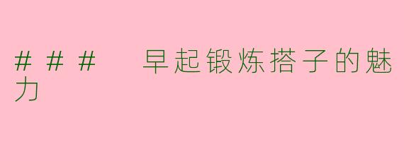 ### 早起锻炼搭子的魅力