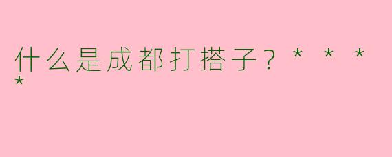 什么是成都打搭子？****