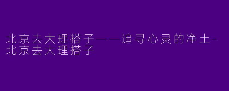 北京去大理搭子——追寻心灵的净土