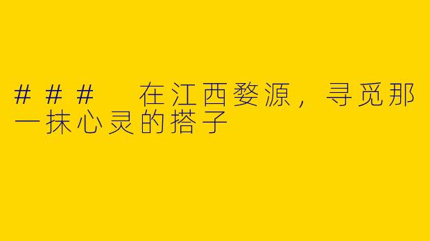 ### 在江西婺源,寻觅那一抹心灵的搭子