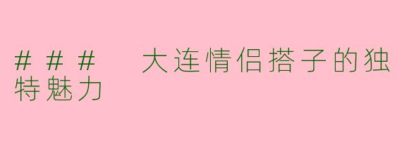 ### 大连情侣搭子的独特魅力