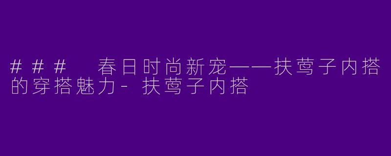 ### 春日时尚新宠——扶莺子内搭的穿搭魅力