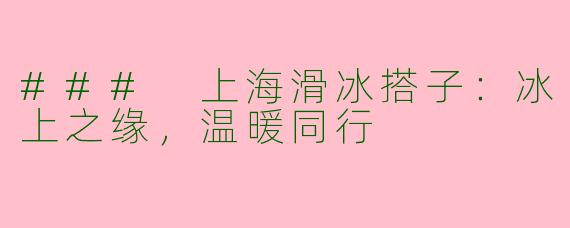 ### 上海滑冰搭子：冰上之缘，温暖同行
