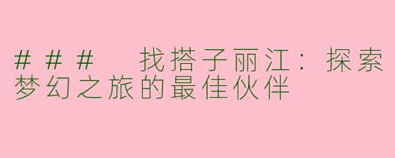 ### 找搭子丽江:探索梦幻之旅的最佳伙伴