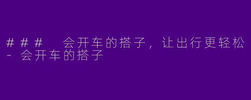 ### 会开车的搭子，让出行更轻松
