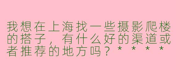 我想在上海找一些摄影爬楼的搭子，有什么好的渠道或者推荐的地方吗？****