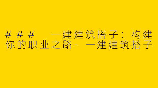 ### 一建建筑搭子:构建你的职业之路