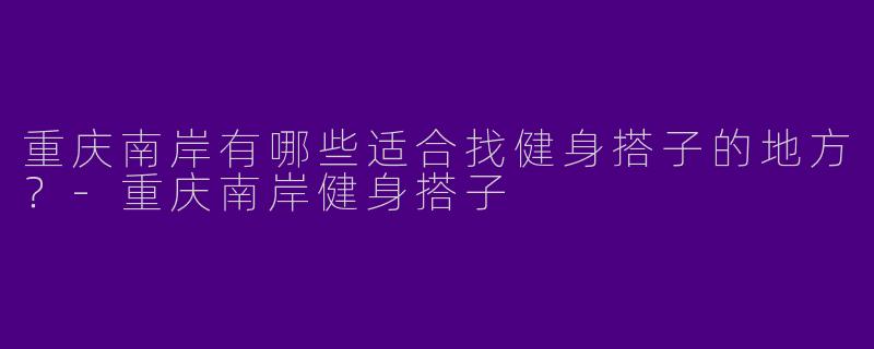 重庆南岸有哪些适合找健身搭子的地方?