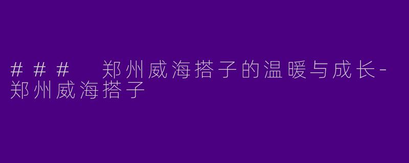 ### 郑州威海搭子的温暖与成长
