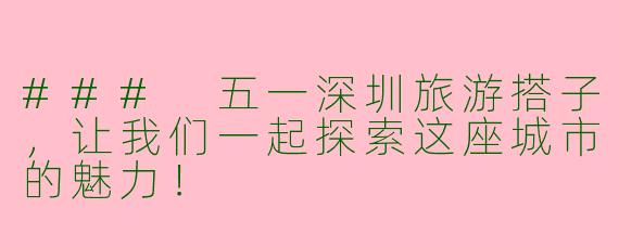### 五一深圳旅游搭子，让我们一起探索这座城市的魅力！