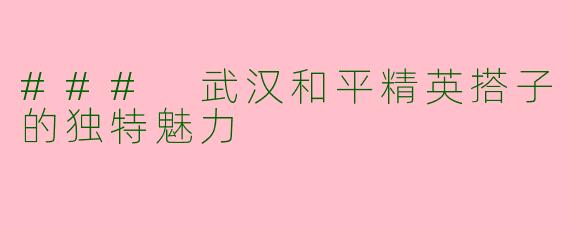### 武汉和平精英搭子的独特魅力